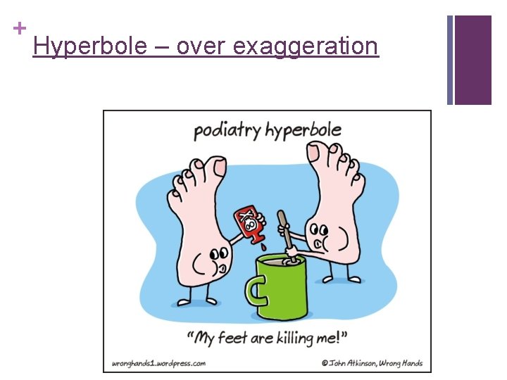 + Hyperbole – over exaggeration 