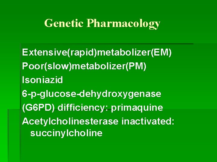 Genetic Pharmacology Extensive(rapid)metabolizer(EM) Poor(slow)metabolizer(PM) Isoniazid 6 -p-glucose-dehydroxygenase (G 6 PD) difficiency: primaquine Acetylcholinesterase inactivated:
