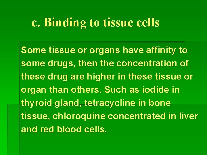 c. Binding to tissue cells Some tissue or organs have affinity to some drugs,