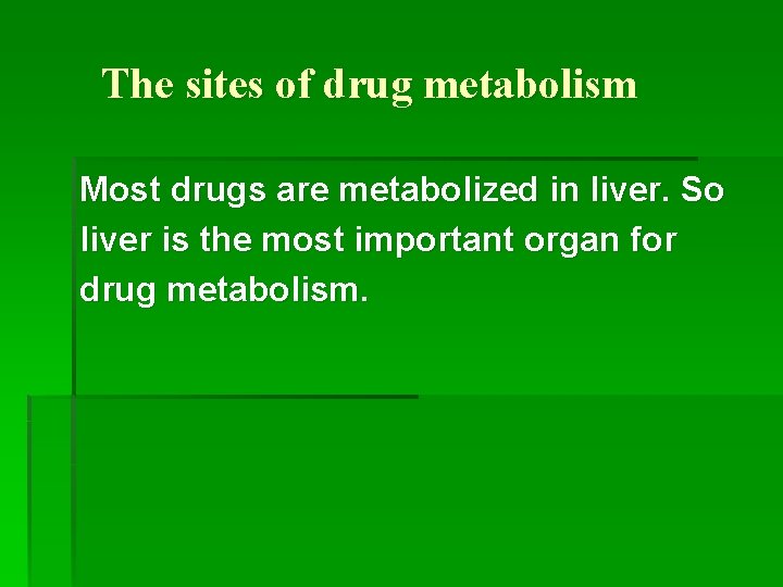 The sites of drug metabolism Most drugs are metabolized in liver. So liver is