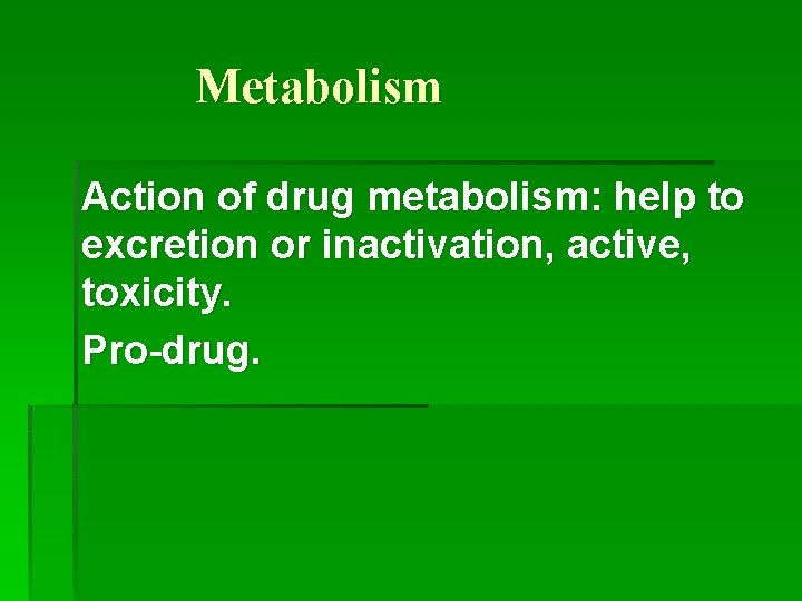 Metabolism Action of drug metabolism: help to excretion or inactivation, active, toxicity. Pro-drug. 