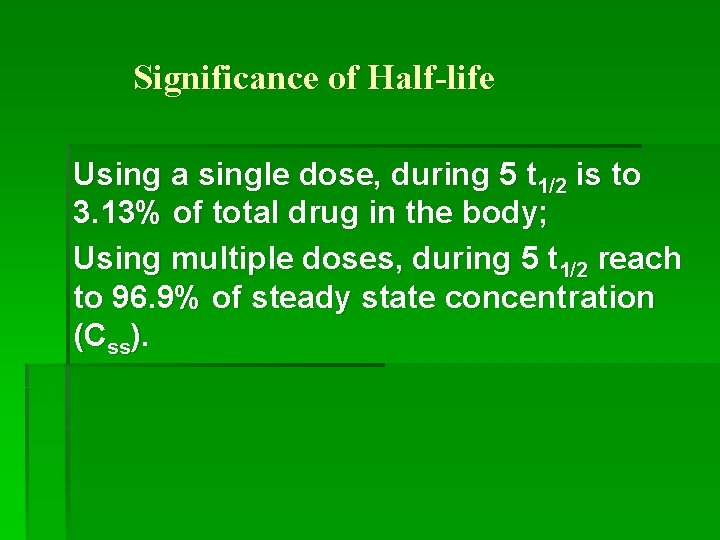 Significance of Half-life Using a single dose, during 5 t 1/2 is to 3.