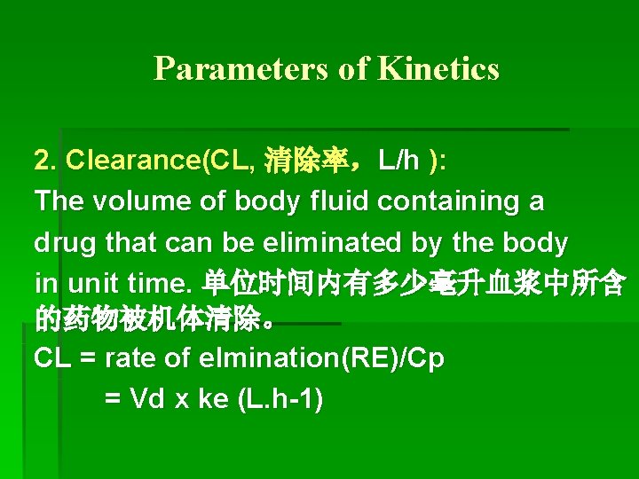 Parameters of Kinetics 2. Clearance(CL, 清除率，L/h ): The volume of body fluid containing a