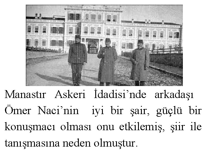 Manastır Askeri İdadisi’nde arkadaşı Ömer Naci’nin iyi bir şair, güçlü bir konuşmacı olması onu