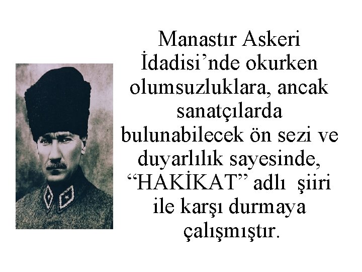 Manastır Askeri İdadisi’nde okurken olumsuzluklara, ancak sanatçılarda bulunabilecek ön sezi ve duyarlılık sayesinde, “HAKİKAT”