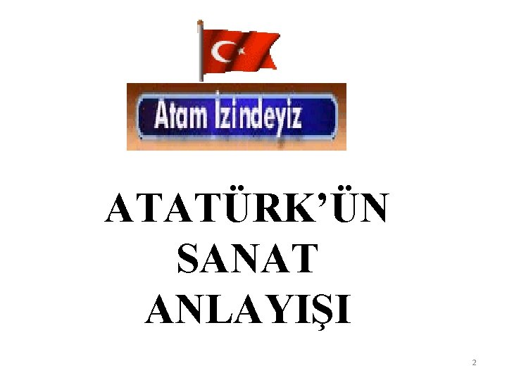 ATATÜRK’ÜN SANAT ANLAYIŞI 2 