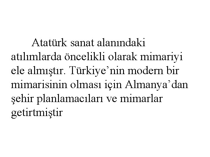 Atatürk sanat alanındaki atılımlarda öncelikli olarak mimariyi ele almıştır. Türkiye’nin modern bir mimarisinin olması