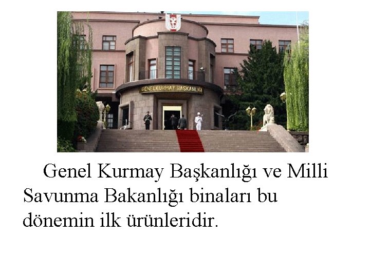 Genel Kurmay Başkanlığı ve Milli Savunma Bakanlığı binaları bu dönemin ilk ürünleridir. 