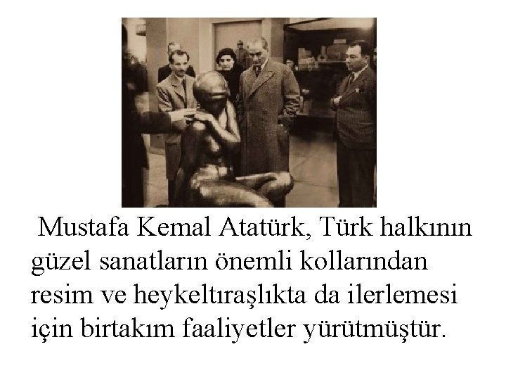 Mustafa Kemal Atatürk, Türk halkının güzel sanatların önemli kollarından resim ve heykeltıraşlıkta da ilerlemesi