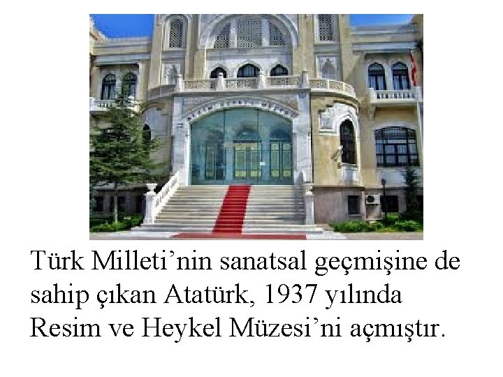 Türk Milleti’nin sanatsal geçmişine de sahip çıkan Atatürk, 1937 yılında Resim ve Heykel Müzesi’ni