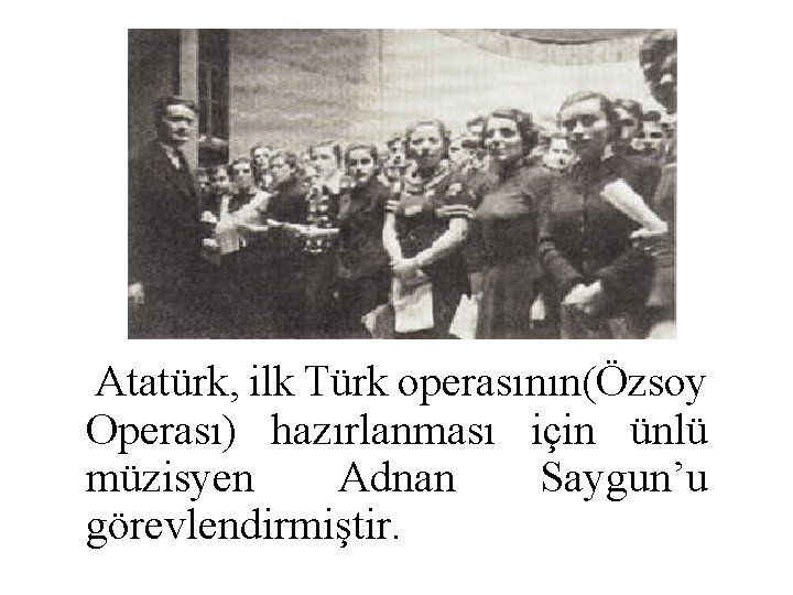 Atatürk, ilk Türk operasının(Özsoy Operası) hazırlanması için ünlü müzisyen Adnan Saygun’u görevlendirmiştir. 