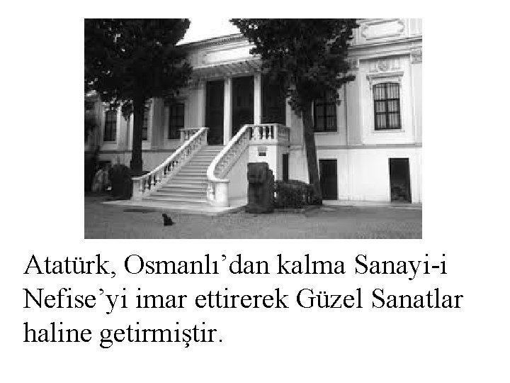 Atatürk, Osmanlı’dan kalma Sanayi-i Nefise’yi imar ettirerek Güzel Sanatlar haline getirmiştir. 
