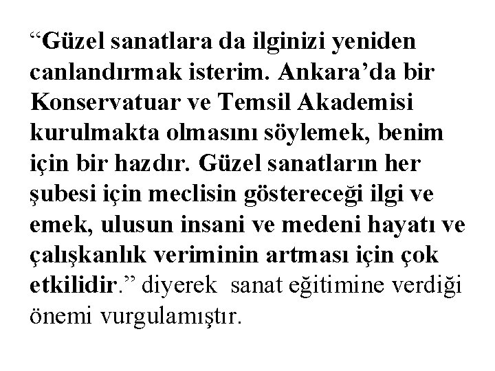 “Güzel sanatlara da ilginizi yeniden canlandırmak isterim. Ankara’da bir Konservatuar ve Temsil Akademisi kurulmakta