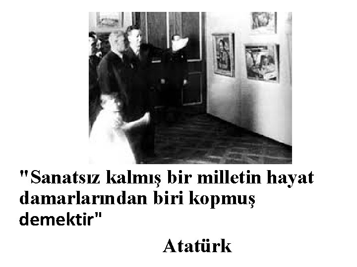 "Sanatsız kalmış bir milletin hayat damarlarından biri kopmuş demektir" Atatürk 