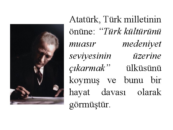 Atatürk, Türk milletinin önüne: “Türk kültürünü muasır medeniyet seviyesinin üzerine çıkarmak” ülküsünü koymuş ve