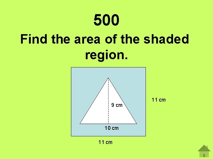 500 Find the area of the shaded region. 9 cm 10 cm 11 cm