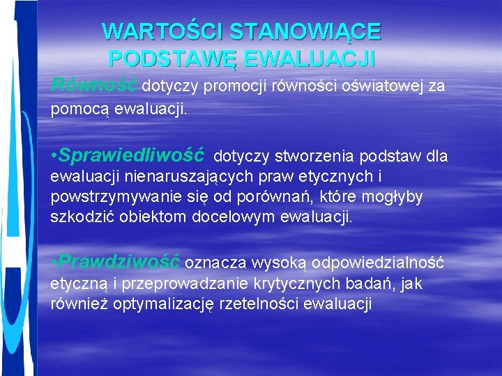 WARTOŚCI STANOWIĄCE PODSTAWĘ EWALUACJI Równość dotyczy promocji równości oświatowej za pomocą ewaluacji. • Sprawiedliwość