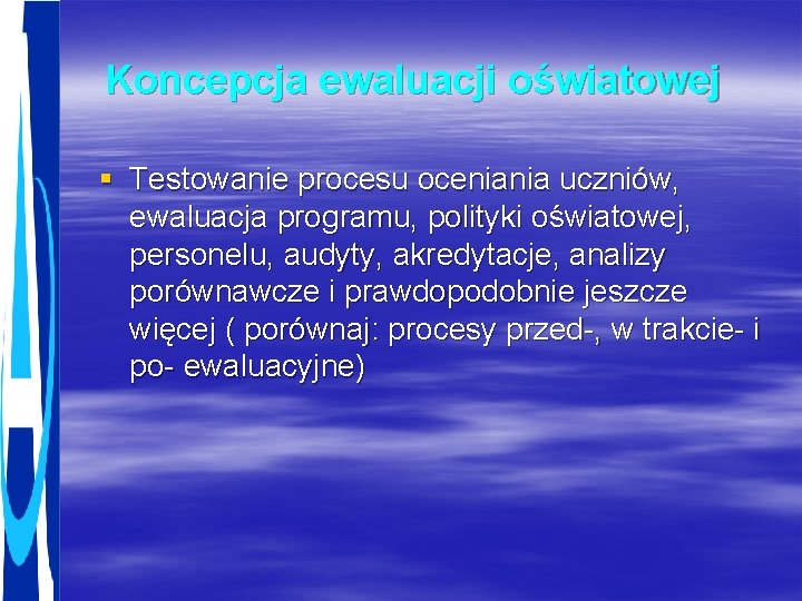 Koncepcja ewaluacji oświatowej § Testowanie procesu oceniania uczniów, ewaluacja programu, polityki oświatowej, personelu, audyty,