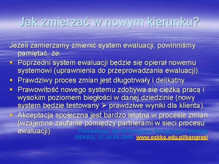 Jak zmierzać w nowym kierunku? Jeżeli zamierzamy zmienić system ewaluacji, powinniśmy pamiętać, że: §