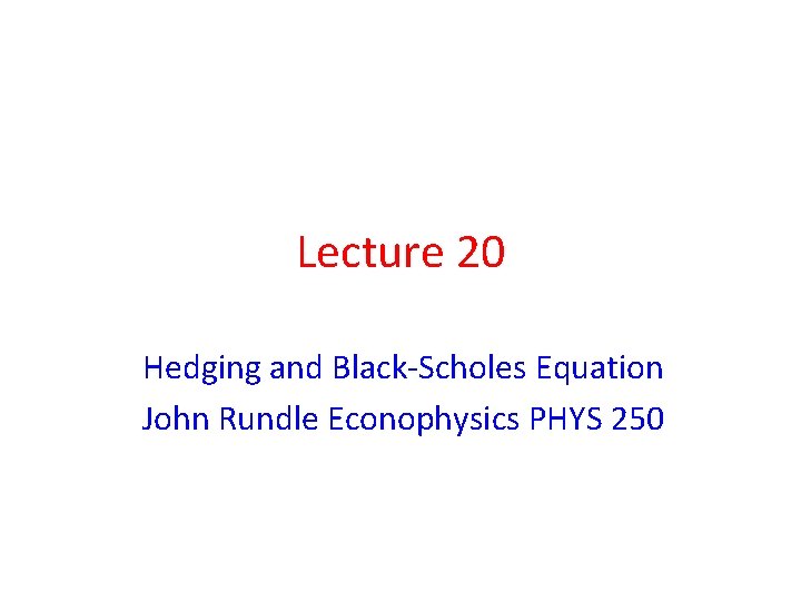 Lecture 20 Hedging and Black-Scholes Equation John Rundle Econophysics PHYS 250 