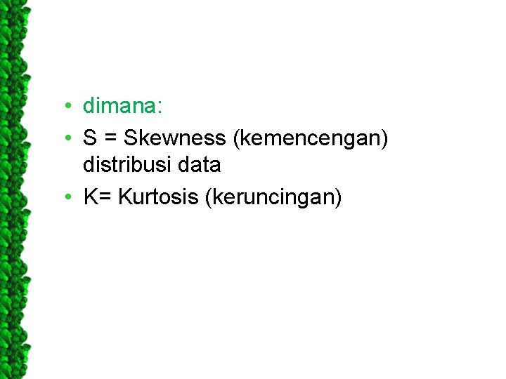  • dimana: • S = Skewness (kemencengan) distribusi data • K= Kurtosis (keruncingan)