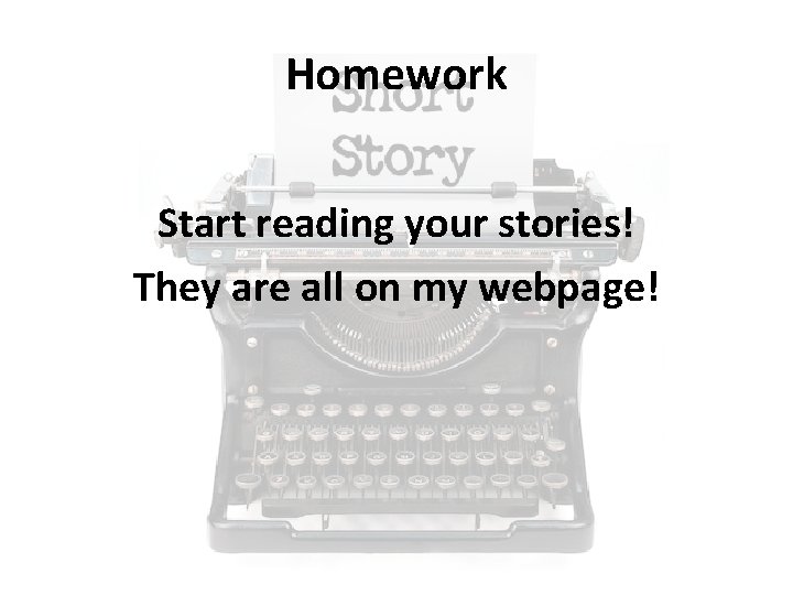 Homework Start reading your stories! They are all on my webpage! 