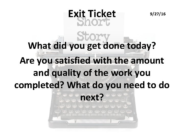 Exit Ticket 9/27/16 What did you get done today? Are you satisfied with the