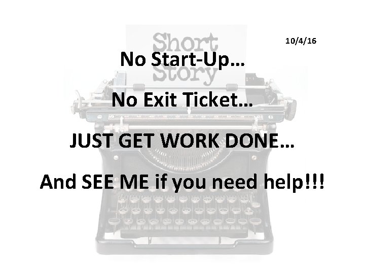 No Start-Up… 10/4/16 No Exit Ticket… JUST GET WORK DONE… And SEE ME if