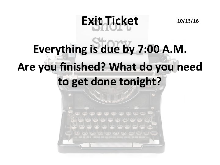 Exit Ticket 10/13/16 Everything is due by 7: 00 A. M. Are you finished?