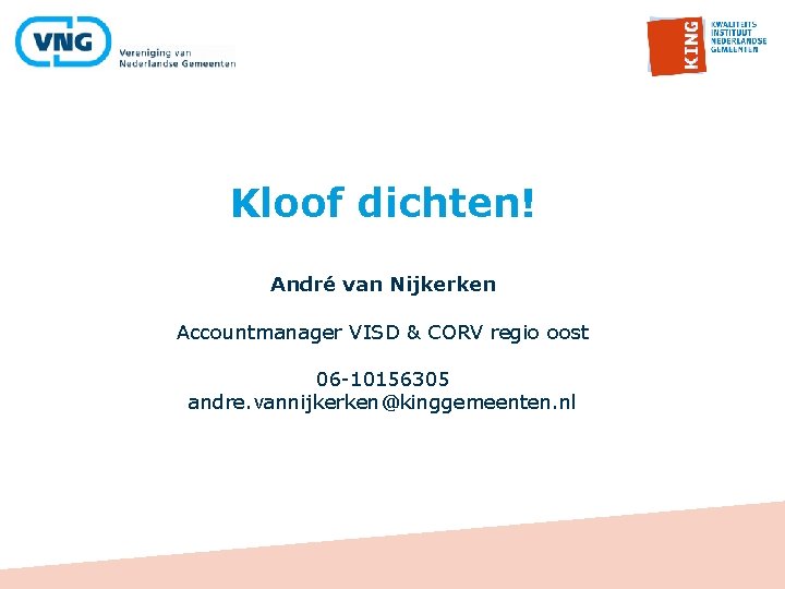 Kloof dichten! André van Nijkerken Accountmanager VISD & CORV regio oost 06 -10156305 andre.