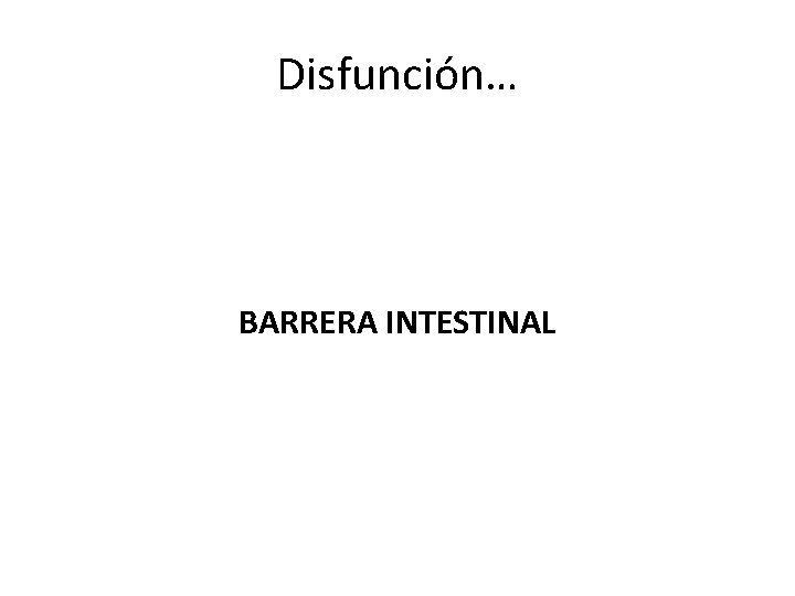 Disfunción… BARRERA INTESTINAL Disfunción… BARRERA INTESTINAL