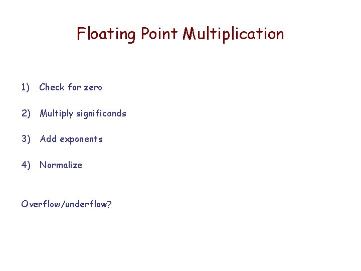 Floating Point Multiplication 1) Check for zero 2) Multiply significands 3) Add exponents 4)