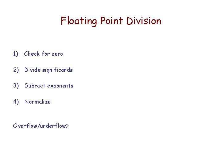 Floating Point Division 1) Check for zero 2) Divide significands 3) Subract exponents 4)