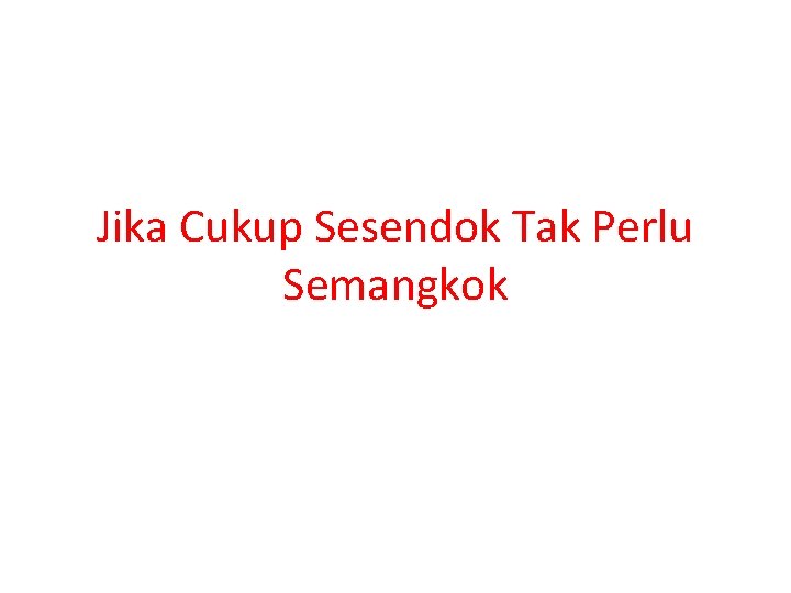 Jika Cukup Sesendok Tak Perlu Semangkok 