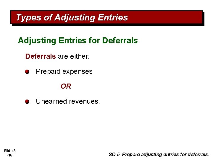 Types of Adjusting Entries for Deferrals are either: Prepaid expenses OR Unearned revenues. Slide