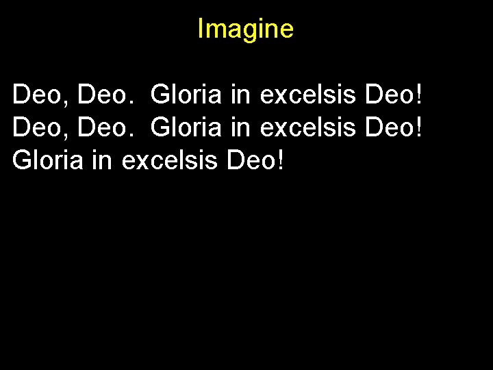 Imagine Deo, Deo. Gloria in excelsis Deo! 