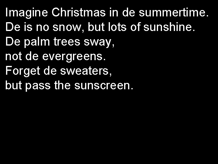 Imagine Christmas in de summertime. De is no snow, but lots of sunshine. De