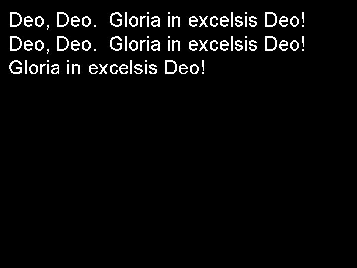 Deo, Deo. Gloria in excelsis Deo! 