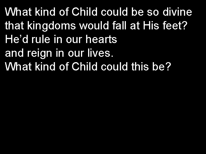 What kind of Child could be so divine that kingdoms would fall at His