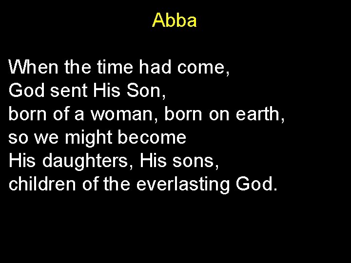 Abba When the time had come, God sent His Son, born of a woman,