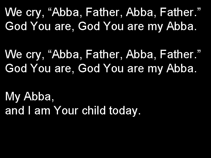 We cry, “Abba, Father, Abba, Father. ” God You are, God You are my