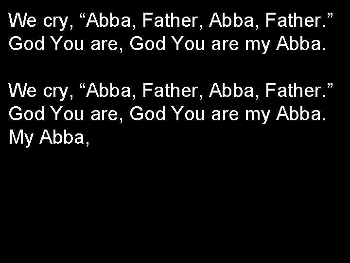 We cry, “Abba, Father, Abba, Father. ” God You are, God You are my