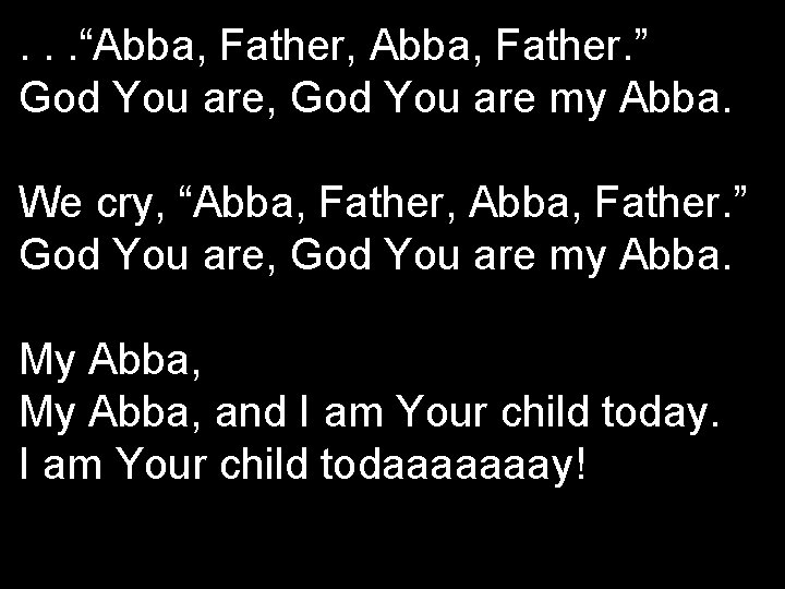 . . . “Abba, Father, Abba, Father. ” God You are, God You are