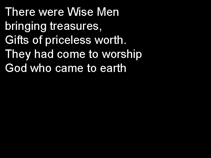 There were Wise Men bringing treasures, Gifts of priceless worth. They had come to