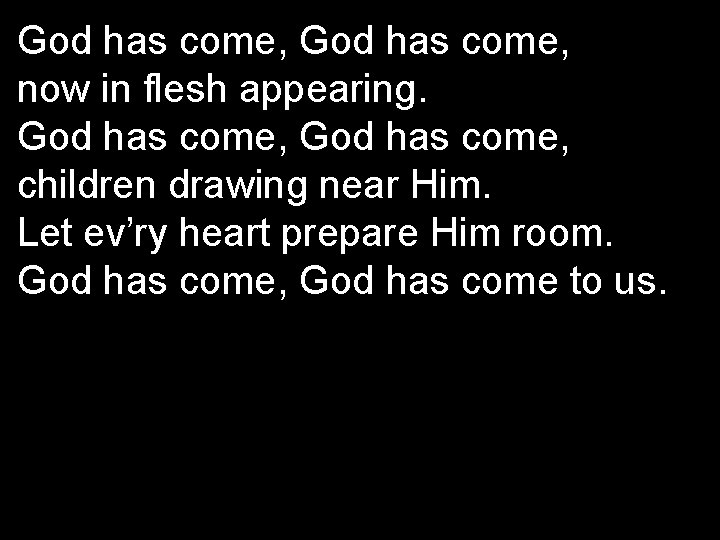 God has come, now in flesh appearing. God has come, children drawing near Him.