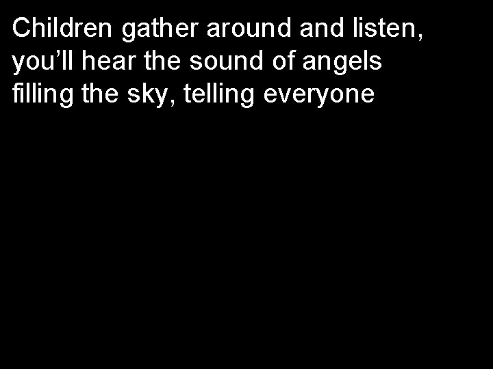 Children gather around and listen, you’ll hear the sound of angels filling the sky,