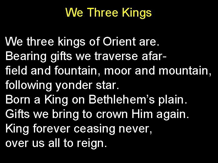 We Three Kings We three kings of Orient are. Bearing gifts we traverse afar-