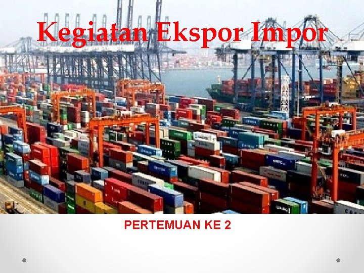 Kegiatan Ekspor Impor PERTEMUAN KE 2 