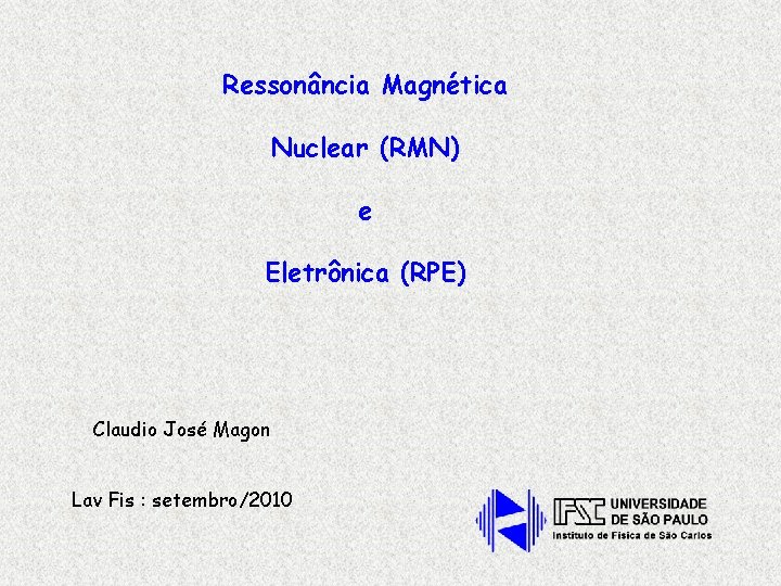 Ressonância Magnética Nuclear (RMN) e Eletrônica (RPE) Claudio José Magon Lav Fis : setembro/2010