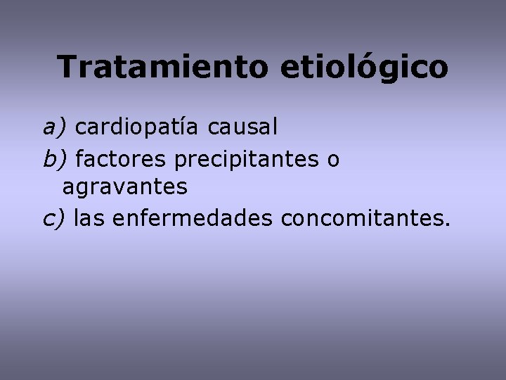 Tratamiento etiológico a) cardiopatía causal b) factores precipitantes o agravantes c) las enfermedades concomitantes.